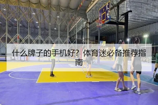 什么牌子的手机好?体育迷必备推荐指南