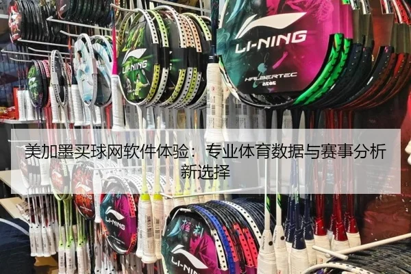 美加墨买球网软件体验:专业体育数据与赛事分析新选择