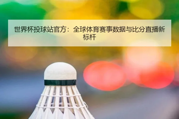 世界杯投球站官方:全球体育赛事数据与比分直播新标杆